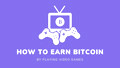 How to Earn Bitcoin by Playing Video Games